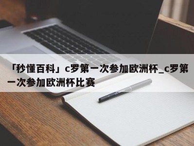 「秒懂百科」c罗第一次参加欧洲杯_c罗第一次参加欧洲杯比赛