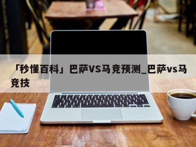 「秒懂百科」巴萨VS马竞预测_巴萨vs马竞技