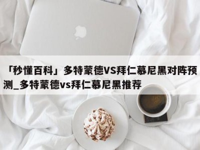 「秒懂百科」多特蒙德VS拜仁慕尼黑对阵预测_多特蒙德vs拜仁慕尼黑推荐