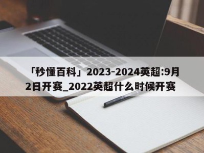 「秒懂百科」2023-2024英超:9月2日开赛_2022英超什么时候开赛