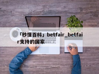 「秒懂百科」betfair_betfair支持的国家