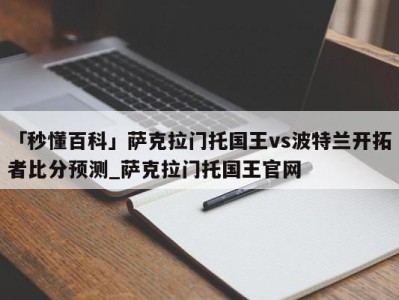 「秒懂百科」萨克拉门托国王vs波特兰开拓者比分预测_萨克拉门托国王官网