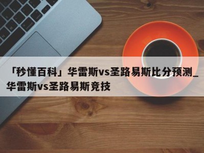 「秒懂百科」华雷斯vs圣路易斯比分预测_华雷斯vs圣路易斯竞技