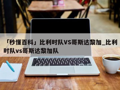 「秒懂百科」比利时队VS哥斯达黎加_比利时队vs哥斯达黎加队