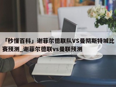 「秒懂百科」谢菲尔德联队VS曼彻斯特城比赛预测_谢菲尔德联vs曼联预测