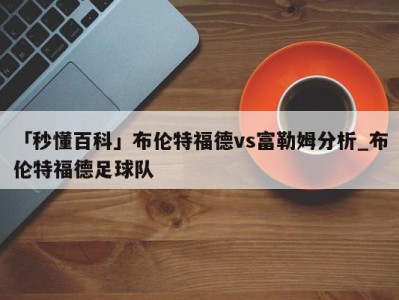 「秒懂百科」布伦特福德vs富勒姆分析_布伦特福德足球队