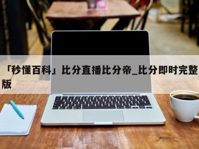 「秒懂百科」比分直播比分帝_比分即时完整版