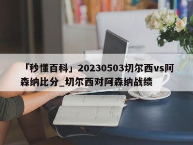 「秒懂百科」20230503切尔西vs阿森纳比分_切尔西对阿森纳战绩