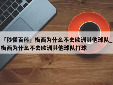 「秒懂百科」梅西为什么不去欧洲其他球队_梅西为什么不去欧洲其他球队打球