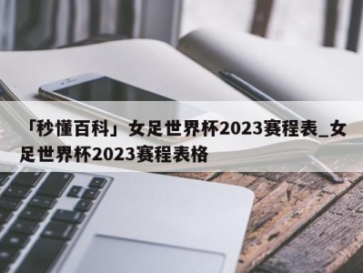 「秒懂百科」女足世界杯2023赛程表_女足世界杯2023赛程表格