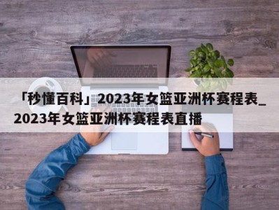 「秒懂百科」2023年女篮亚洲杯赛程表_2023年女篮亚洲杯赛程表直播