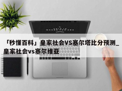 「秒懂百科」皇家社会VS塞尔塔比分预测_皇家社会vs塞尔维亚