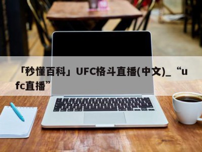 「秒懂百科」UFC格斗直播(中文)_“ufc直播”