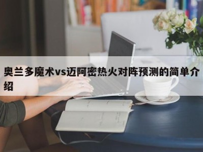 奥兰多魔术vs迈阿密热火对阵预测的简单介绍