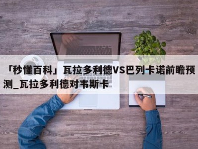 「秒懂百科」瓦拉多利德VS巴列卡诺前瞻预测_瓦拉多利德对韦斯卡