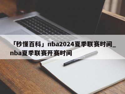 「秒懂百科」nba2024夏季联赛时间_nba夏季联赛开赛时间