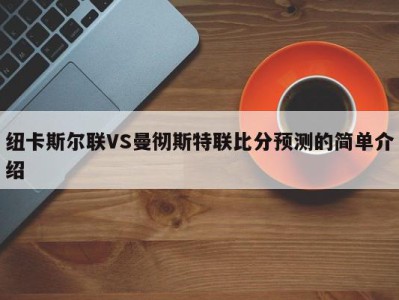 纽卡斯尔联VS曼彻斯特联比分预测的简单介绍