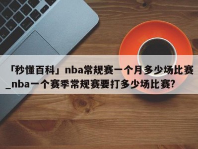 「秒懂百科」nba常规赛一个月多少场比赛_nba一个赛季常规赛要打多少场比赛?