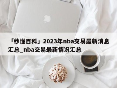 「秒懂百科」2023年nba交易最新消息汇总_nba交易最新情况汇总