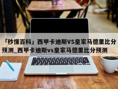 「秒懂百科」西甲卡迪斯VS皇家马德里比分预测_西甲卡迪斯vs皇家马德里比分预测