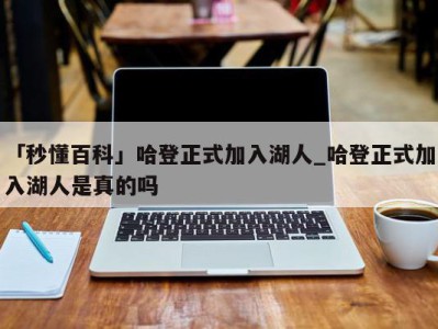 「秒懂百科」哈登正式加入湖人_哈登正式加入湖人是真的吗