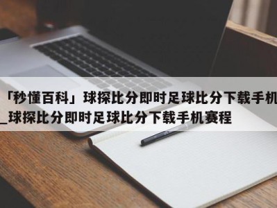 「秒懂百科」球探比分即时足球比分下载手机_球探比分即时足球比分下载手机赛程