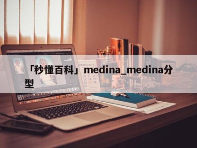 「秒懂百科」medina_medina分型