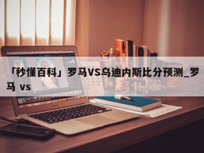 「秒懂百科」罗马VS乌迪内斯比分预测_罗马 vs