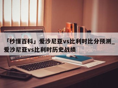 「秒懂百科」爱沙尼亚vs比利时比分预测_爱沙尼亚vs比利时历史战绩