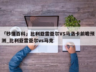 「秒懂百科」比利亚雷亚尔VS马洛卡前瞻预测_比利亚雷亚尔vs马竞