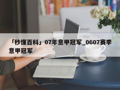 「秒懂百科」07年意甲冠军_0607赛季意甲冠军