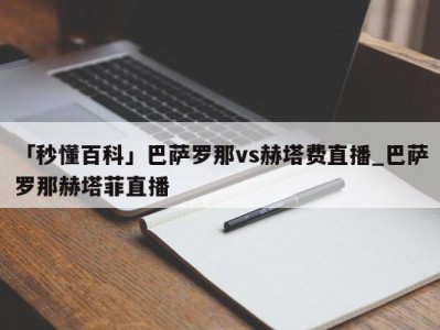 「秒懂百科」巴萨罗那vs赫塔费直播_巴萨罗那赫塔菲直播