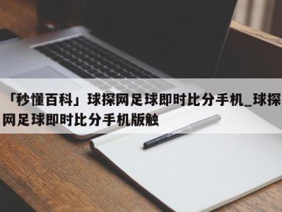 「秒懂百科」球探网足球即时比分手机_球探网足球即时比分手机版触