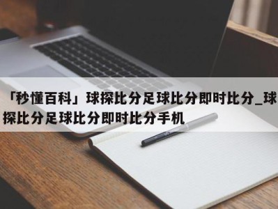 「秒懂百科」球探比分足球比分即时比分_球探比分足球比分即时比分手机