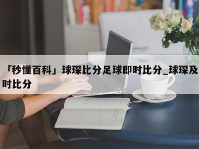 「秒懂百科」球琛比分足球即时比分_球琛及时比分