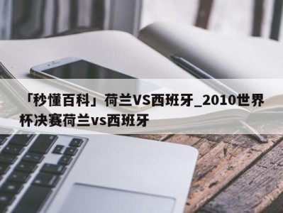 「秒懂百科」荷兰VS西班牙_2010世界杯决赛荷兰vs西班牙