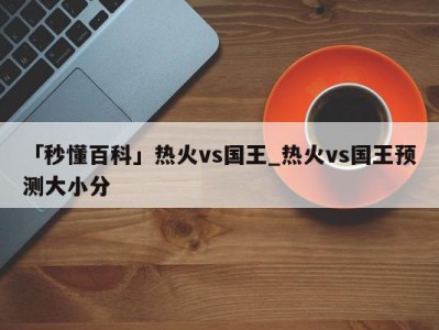 「秒懂百科」热火vs国王_热火vs国王预测大小分