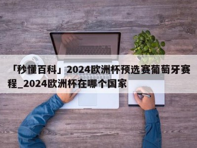 「秒懂百科」2024欧洲杯预选赛葡萄牙赛程_2024欧洲杯在哪个国家