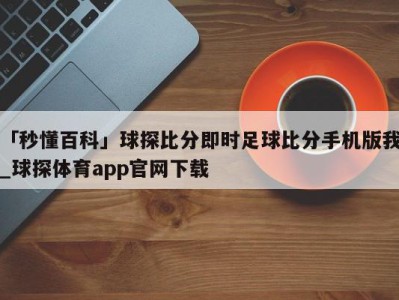 「秒懂百科」球探比分即时足球比分手机版我_球探体育app官网下载