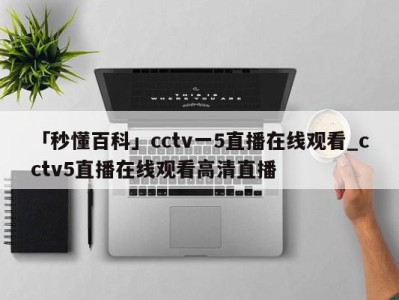 「秒懂百科」cctv一5直播在线观看_cctv5直播在线观看高清直播