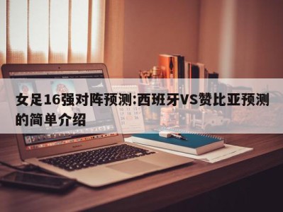 女足16强对阵预测:西班牙VS赞比亚预测的简单介绍