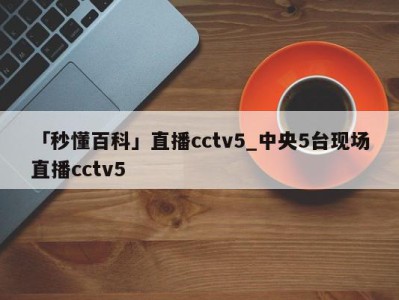 「秒懂百科」直播cctv5_中央5台现场直播cctv5