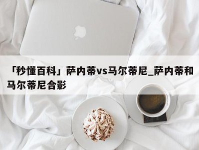 「秒懂百科」萨内蒂vs马尔蒂尼_萨内蒂和马尔蒂尼合影