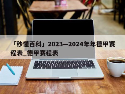 「秒懂百科」2023—2024年年德甲赛程表_德甲赛程表