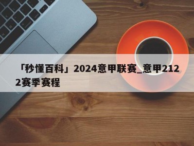 「秒懂百科」2024意甲联赛_意甲2122赛季赛程