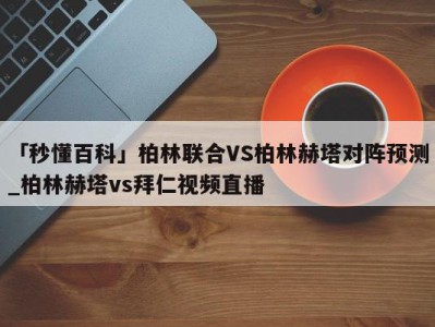 「秒懂百科」柏林联合VS柏林赫塔对阵预测_柏林赫塔vs拜仁视频直播