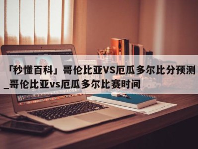 「秒懂百科」哥伦比亚VS厄瓜多尔比分预测_哥伦比亚vs厄瓜多尔比赛时间