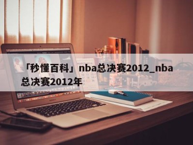 「秒懂百科」nba总决赛2012_nba总决赛2012年