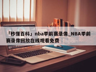 「秒懂百科」nba季前赛录像_NBA季前赛录像回放在线观看免费