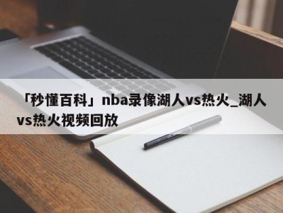 「秒懂百科」nba录像湖人vs热火_湖人vs热火视频回放